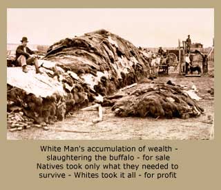 White Man’s accumulation of wealth - slaughtering the buffalo - for sale Natives took only what they needed to survive - Whites took it all - for profit